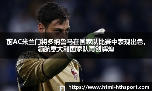 前AC米兰门将多纳鲁马在国家队比赛中表现出色，领航意大利国家队再创辉煌