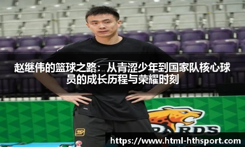 赵继伟的篮球之路：从青涩少年到国家队核心球员的成长历程与荣耀时刻